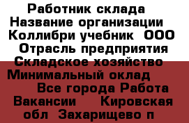 Работник склада › Название организации ­ Коллибри-учебник, ООО › Отрасль предприятия ­ Складское хозяйство › Минимальный оклад ­ 26 000 - Все города Работа » Вакансии   . Кировская обл.,Захарищево п.